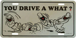 Tin Sign You drive a what? - 30cm x 15cm